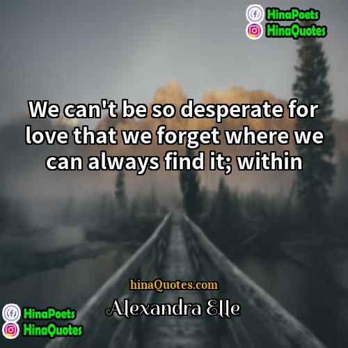 Alexandra Elle Quotes | We can't be so desperate for love